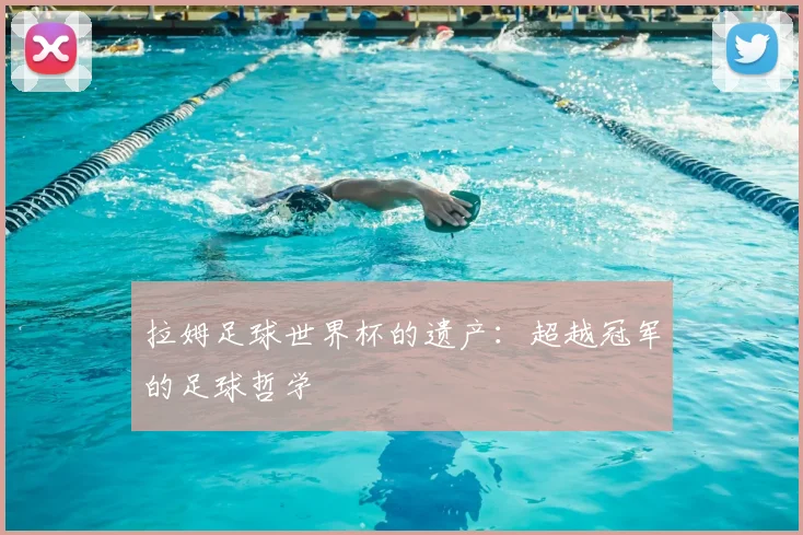 拉姆足球世界杯的遗产：超越冠军的足球哲学
