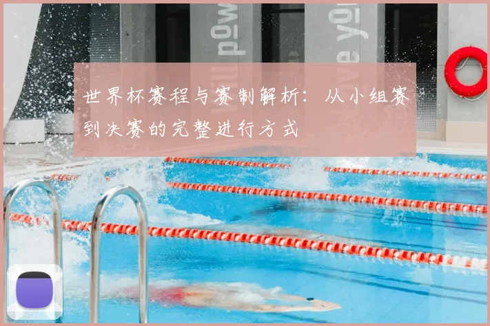 世界杯赛程与赛制解析：从小组赛到决赛的完整进行方式