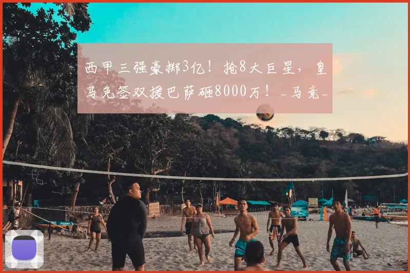 西甲三强豪掷3亿！抢8大巨星，皇马免签双援巴萨砸8000万！_马竞_库库雷利亚_贡萨洛·拉莫斯