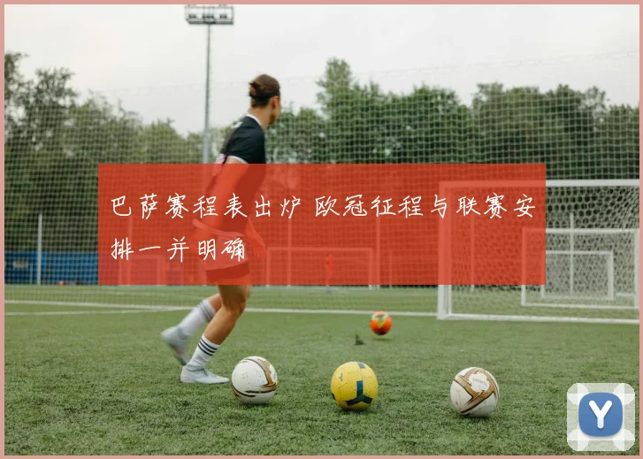 巴萨赛程表出炉 欧冠征程与联赛安排一并明确