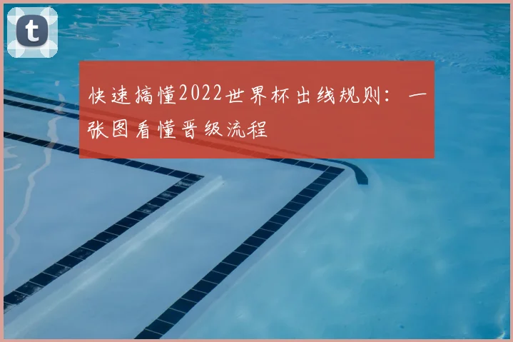 快速搞懂2022世界杯出线规则：一张图看懂晋级流程